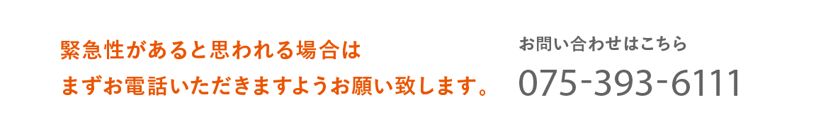 但し、緊急性があると思われる場合は必ずお電話いただきますようお願い致します。 お問い合わせはこちら 075-393-6111